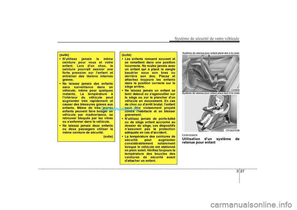 Hyundai H-1 (Grand Starex) 2010  Manuel du propriétaire (in French) 327
Système de sécurité de votre véhicule 
C030100AEN Utilisation dun système de 
retenue pour enfant
(suite) 
 Les enfants remuent souvent etse remettent dans une position 
incorrecte. Ne roule