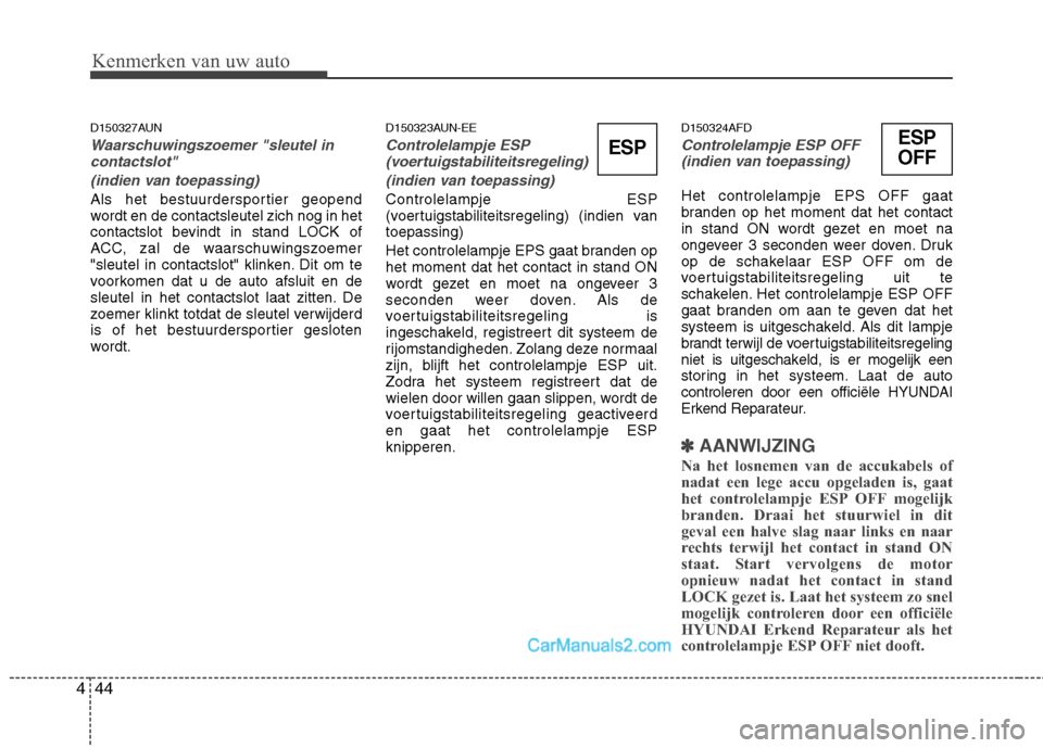 Hyundai H-1 (Grand Starex) 2010  Handleiding (in Dutch) Kenmerken van uw auto
44
4
D150327AUN
Waarschuwingszoemer "sleutel in
contactslot" 
(indien van toepassing)
Als het bestuurdersportier geopend 
wordt en de contactsleutel zich nog in het
contactslot b
