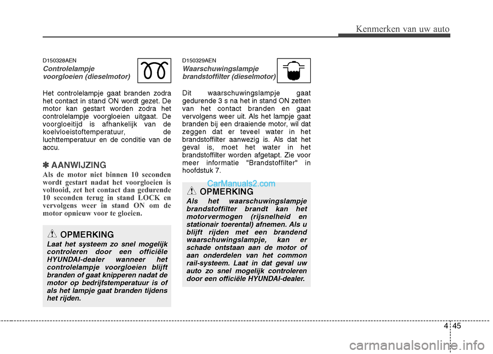 Hyundai H-1 (Grand Starex) 2010  Handleiding (in Dutch) 445
Kenmerken van uw auto
D150328AEN
Controlelampjevoorgloeien (dieselmotor)
Het controlelampje gaat branden zodra 
het contact in stand ON wordt gezet. De
motor kan gestart worden zodra het
controlel