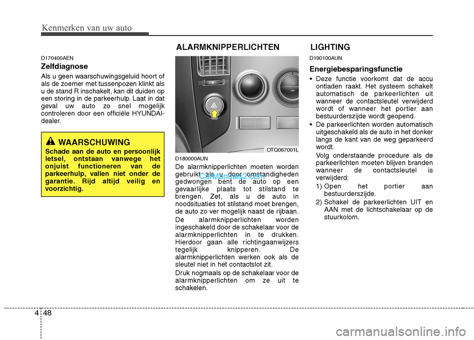 Hyundai H-1 (Grand Starex) 2010  Handleiding (in Dutch) Kenmerken van uw auto
48
4
ALARMKNIPPERLICHTEN LIGHTING 
D170400AEN 
Zelfdiagnose 
Als u geen waarschuwingsgeluid hoort of 
als de zoemer met tussenpozen klinkt als
u de stand R inschakelt, kan dit du