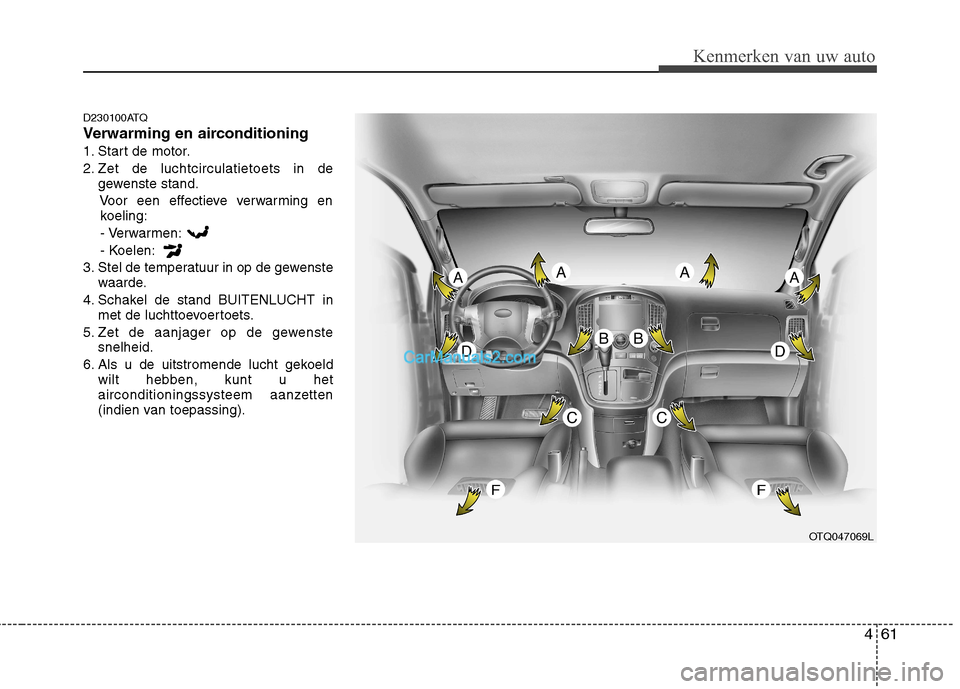 Hyundai H-1 (Grand Starex) 2010  Handleiding (in Dutch) 461
Kenmerken van uw auto
D230100ATQ 
Verwarming en airconditioning
1. Start de motor.
2. Zet de luchtcirculatietoets in degewenste stand.
Voor een effectieve verwarming enkoeling:
- Verwarmen:
- Koel