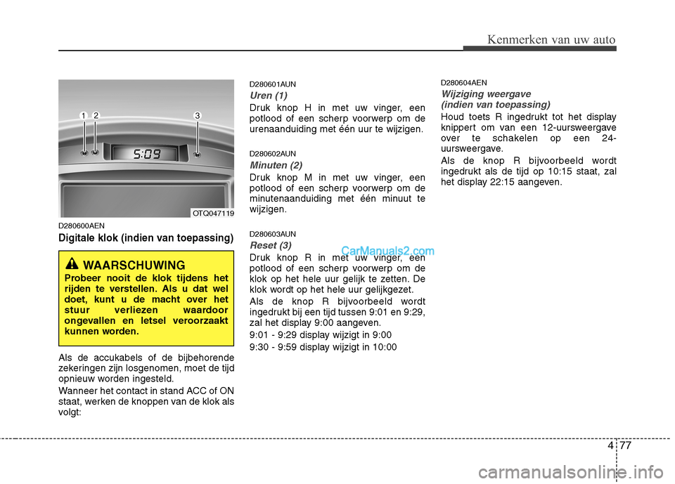 Hyundai H-1 (Grand Starex) 2010  Handleiding (in Dutch) 477
Kenmerken van uw auto
D280600AEN
Digitale klok (indien van toepassing)
Als de accukabels of de bijbehorende 
zekeringen zijn losgenomen, moet de tijd
opnieuw worden ingesteld. 
Wanneer het contact