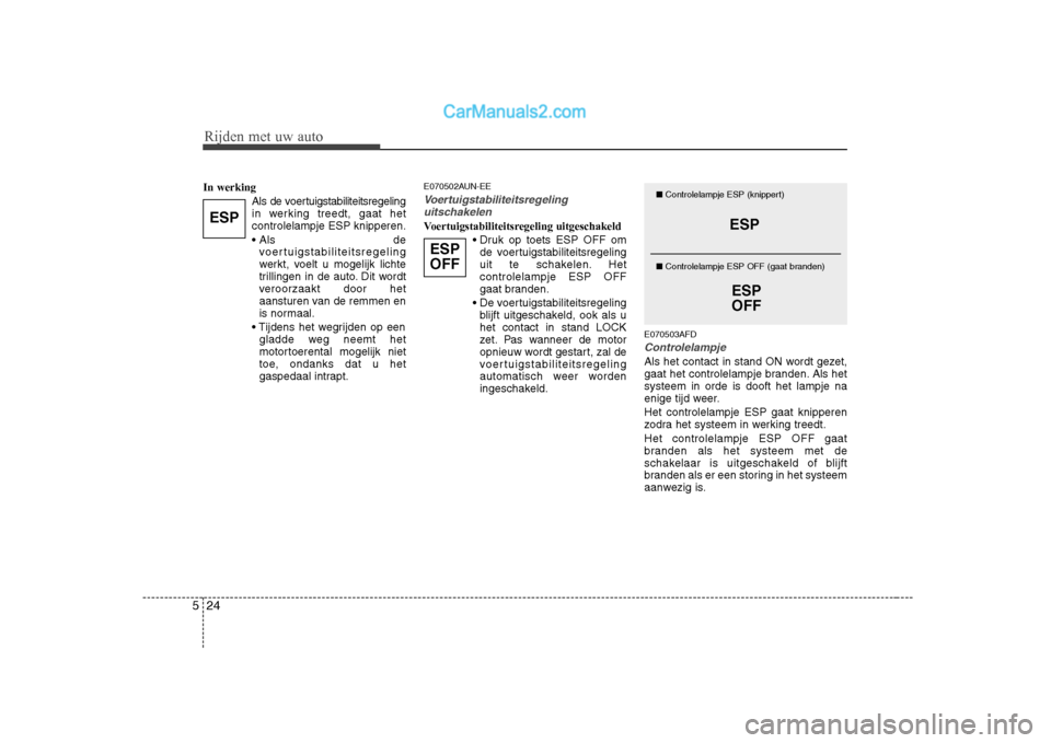 Hyundai H-1 (Grand Starex) 2010  Handleiding (in Dutch) Rijden met uw auto
24
5
In werking
Als de voertuigstabiliteitsregeling 
in werking treedt, gaat hetcontrolelampje ESP knipperen. 
 devoertuigstabiliteitsregeling 
werkt, voelt u mogelijk lichte
trilli
