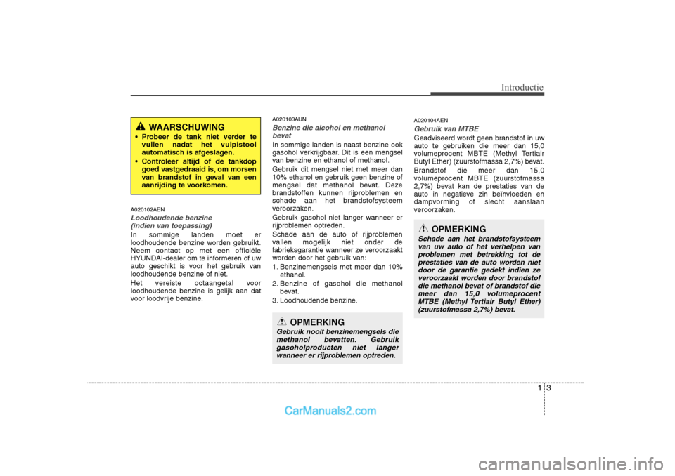 Hyundai H-1 (Grand Starex) 2010  Handleiding (in Dutch) 13
Introductie
A020102AEN
Loodhoudende benzine (indien van toepassing)
In sommige landen moet er 
loodhoudende benzine worden gebruikt.Neem contact op met een officiële
HYUNDAI-dealer om te informere
