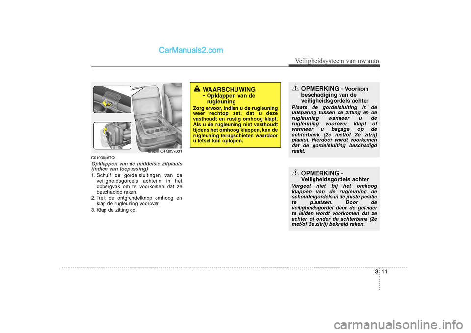 Hyundai H-1 (Grand Starex) 2010  Handleiding (in Dutch) 311
Veiligheidsysteem van uw auto
C010304ATQ
Opklappen van de middelste zitplaats(indien van toepassing)
1. Schuif de gordelsluitingen van de veiligheidsgordels achterin in het 
opbergvak om te voorko