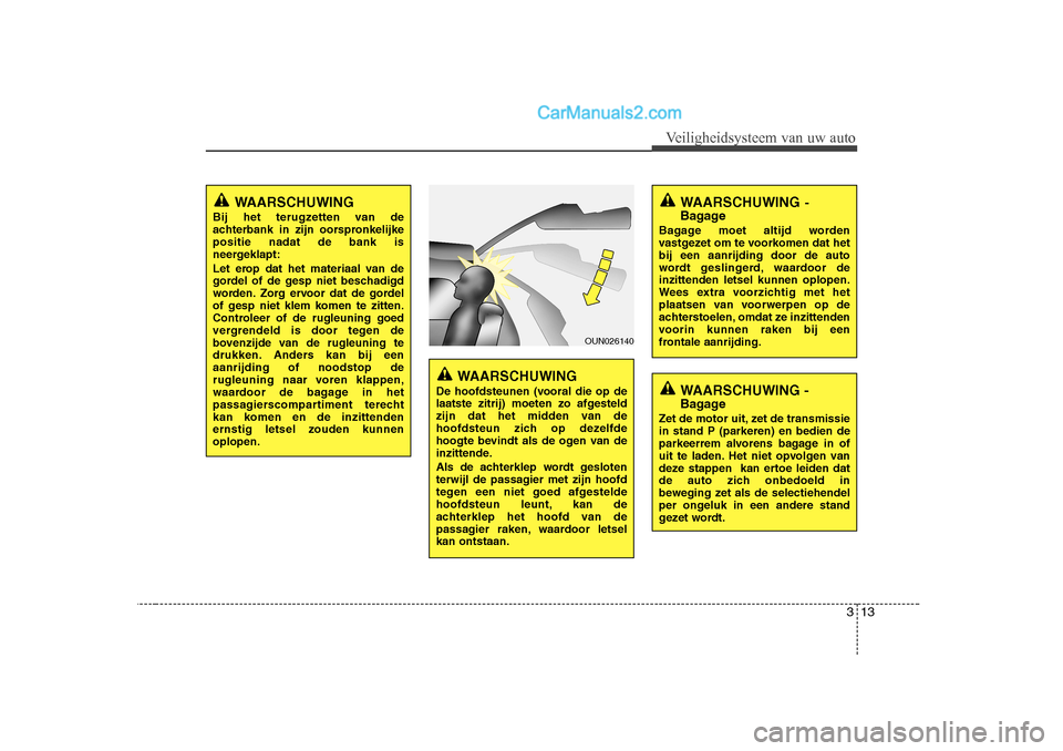 Hyundai H-1 (Grand Starex) 2010  Handleiding (in Dutch) 313
Veiligheidsysteem van uw auto
WAARSCHUWING-
Bagage
Bagage moet altijd worden 
vastgezet om te voorkomen dat hetbij een aanrijding door de auto
wordt geslingerd, waardoor deinzittenden letsel kunne