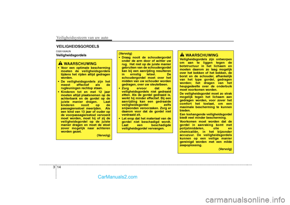 Hyundai H-1 (Grand Starex) 2010  Handleiding (in Dutch) Veiligheidsysteem van uw auto
14
3
C020100AUN 
Veiligheidsgordels
VEILIGHEIDSGORDELS
WAARSCHUWING
 Voor een optimale bescherming moeten de veiligheidsgordels 
tijdens het rijden altijd gedragen
worde