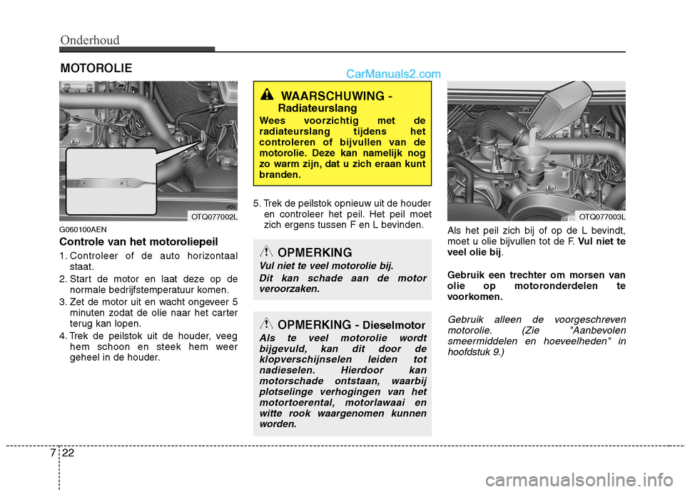 Hyundai H-1 (Grand Starex) 2010  Handleiding (in Dutch) Onderhoud
22
7
MOTOROLIE
G060100AEN 
Controle van het motoroliepeil 
1. Controleer of de auto horizontaal staat.
2. Start de motor en laat deze op de normale bedrijfstemperatuur komen.
3. Zet de motor