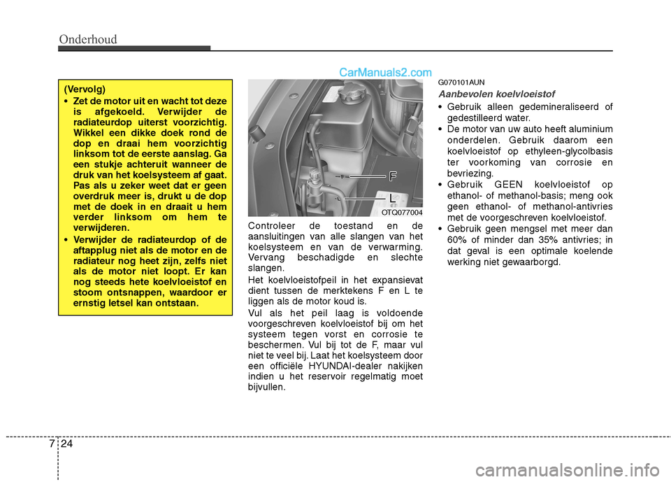 Hyundai H-1 (Grand Starex) 2010  Handleiding (in Dutch) Onderhoud
24
7
Controleer de toestand en de 
aansluitingen van alle slangen van het
koelsysteem en van de verwarming.
Vervang beschadigde en slechteslangen. 
Het koelvloeistofpeil in het expansievat 
