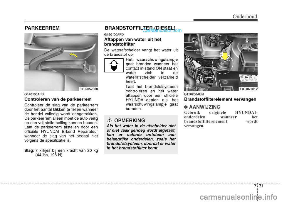 Hyundai H-1 (Grand Starex) 2010  Handleiding (in Dutch) 731
Onderhoud
PARKEERREM BRANDSTOFFILTER (DIESEL)
G140100AFD 
Controleren van de parkeerrem 
Controleer de slag van de parkeerrem 
door het aantal klikken te tellen wanneer
de hendel volledig wordt aa