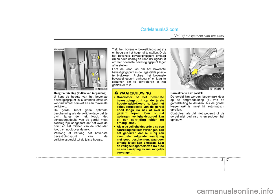 Hyundai H-1 (Grand Starex) 2010  Handleiding (in Dutch) 317
Veiligheidsysteem van uw auto
Hoogteverstelling (indien van toepassing) 
U kunt de hoogte van het bovenste 
bevestigingspunt in 5 standen afstellen
voor maximaal comfort en een maximale
veiligheid