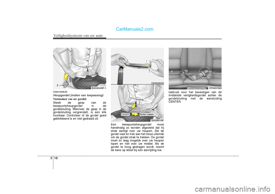 Hyundai H-1 (Grand Starex) 2010  Handleiding (in Dutch) Veiligheidsysteem van uw auto
18
3
C020103AUN
Heupgordel (indien van toepassing)
Vastmaken van uw gordel: 
Steek de gesp van de 
tweepuntsheupgordel in de
gordelsluiting. Wanneer de gesp in de
gordels