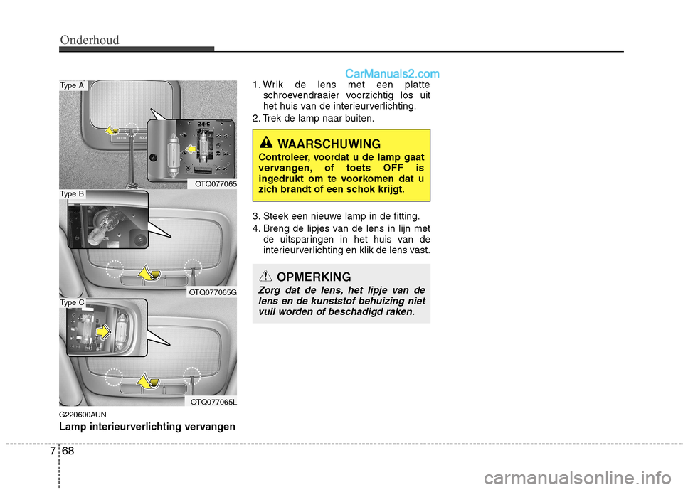 Hyundai H-1 (Grand Starex) 2010  Handleiding (in Dutch) Onderhoud
68
7
G220600AUN
Lamp interieurverlichting vervangen
1. Wrik de lens met een platte
schroevendraaier voorzichtig los uit 
het huis van de interieurverlichting.
2. Trek de lamp naar buiten. 
3