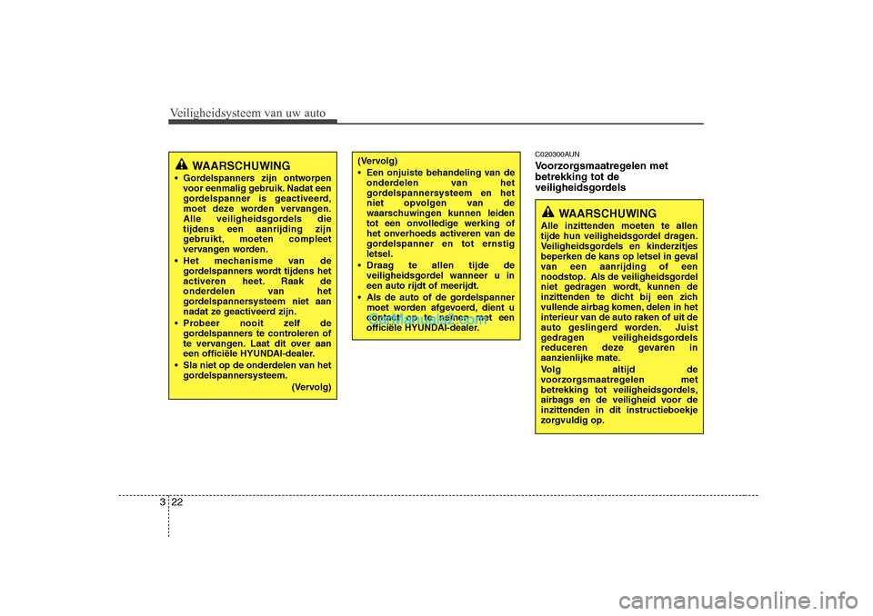 Hyundai H-1 (Grand Starex) 2010  Handleiding (in Dutch) Veiligheidsysteem van uw auto
22
3
C020300AUN 
Voorzorgsmaatregelen met betrekking tot de
veiligheidsgordels(Vervolg) 
 Een onjuiste behandeling van de
onderdelen van het 
gordelspannersysteem en het