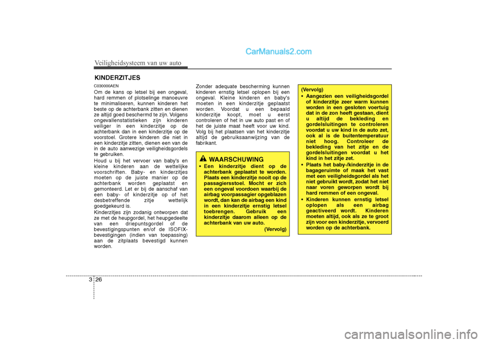 Hyundai H-1 (Grand Starex) 2010  Handleiding (in Dutch) Veiligheidsysteem van uw auto
26
3
C030000AEN 
Om de kans op letsel bij een ongeval, hard remmen of plotselinge manoeuvrete minimaliseren, kunnen kinderen hetbeste op de achterbank zitten en dienen
ze