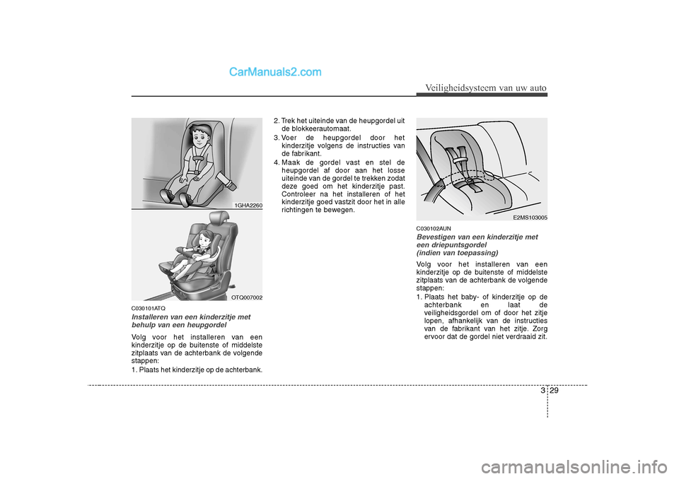 Hyundai H-1 (Grand Starex) 2010  Handleiding (in Dutch) 329
Veiligheidsysteem van uw auto
C030101ATQ
Installeren van een kinderzitje metbehulp van een heupgordel
Volg voor het installeren van een 
kinderzitje op de buitenste of middelste
zitplaats van de a