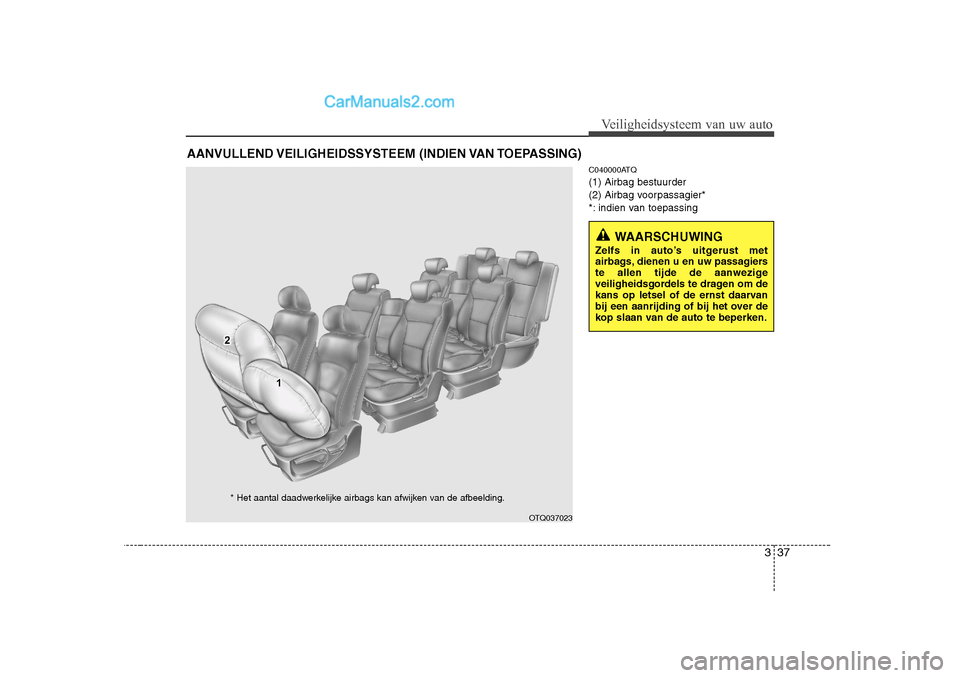 Hyundai H-1 (Grand Starex) 2010  Handleiding (in Dutch) 337
Veiligheidsysteem van uw auto
C040000ATQ (1) Airbag bestuurder
(2) Airbag voorpassagier*
*: indien van toepassing
AANVULLEND VEILIGHEIDSSYSTEEM  (INDIEN VAN TOEPASSING)
WAARSCHUWING
Zelfs in auto�