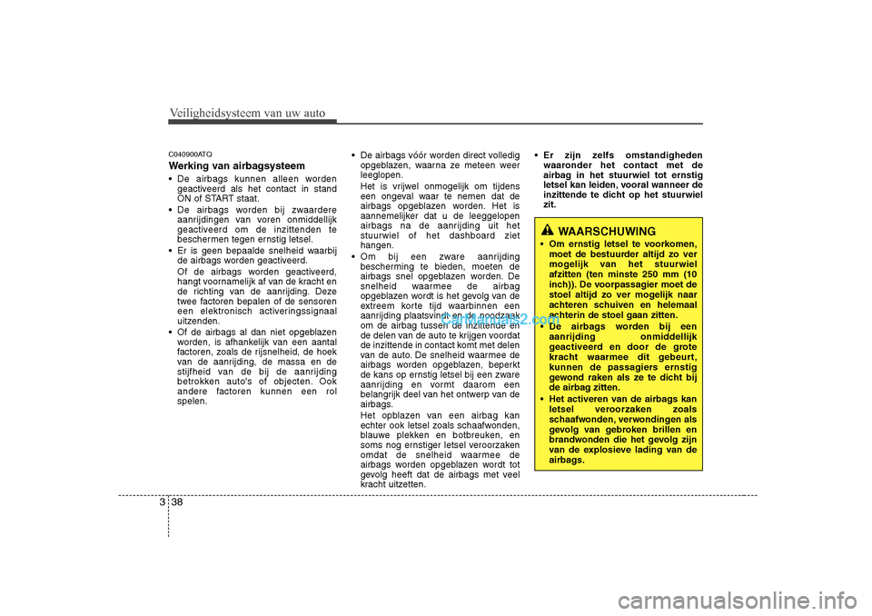 Hyundai H-1 (Grand Starex) 2010  Handleiding (in Dutch) Veiligheidsysteem van uw auto
38
3
C040900ATQ 
Werking van airbagsysteem 
 De airbags kunnen alleen worden
geactiveerd als het contact in stand 
ON of START staat.
 De airbags worden bij zwaardere a