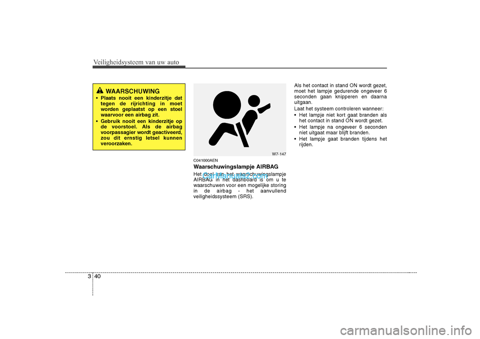 Hyundai H-1 (Grand Starex) 2010  Handleiding (in Dutch) Veiligheidsysteem van uw auto
40
3
C041000AEN 
Waarschuwingslampje AIRBAG 
Het doel van het waarschuwingslampje 
AIRBAG in het dashboard is om u te
waarschuwen voor een mogelijke storing
in de airbag 