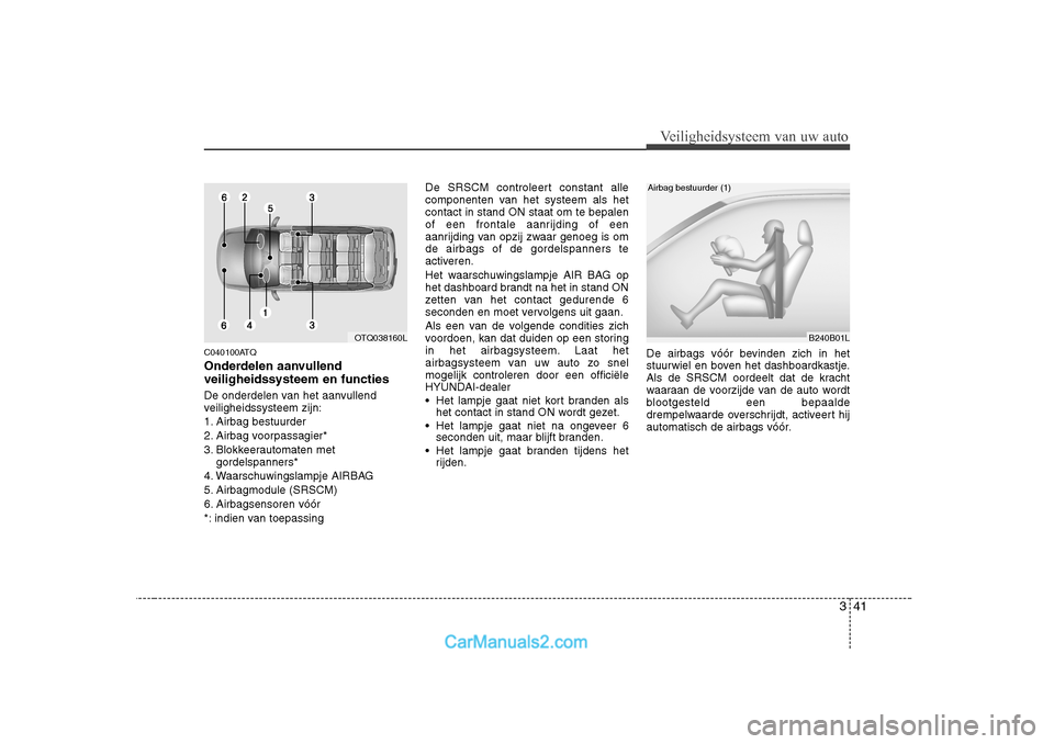 Hyundai H-1 (Grand Starex) 2010  Handleiding (in Dutch) 341
Veiligheidsysteem van uw auto
C040100ATQ 
Onderdelen aanvullend veiligheidssysteem en functies 
De onderdelen van het aanvullend 
veiligheidssysteem zijn: 
1. Airbag bestuurder
2. Airbag voorpassa