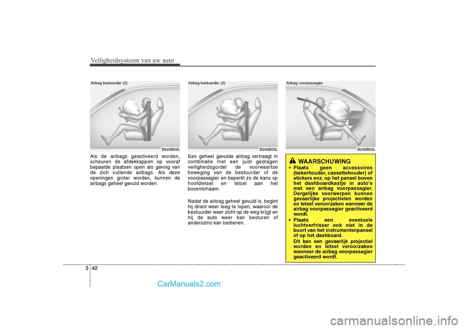 Hyundai H-1 (Grand Starex) 2010  Handleiding (in Dutch) Veiligheidsysteem van uw auto
42
3
Als de airbags geactiveerd worden, 
scheuren de afdekkappen op vooraf
bepaalde plaatsen open als gevolg van
de zich vullende airbags. Als deze
openingen groter worde