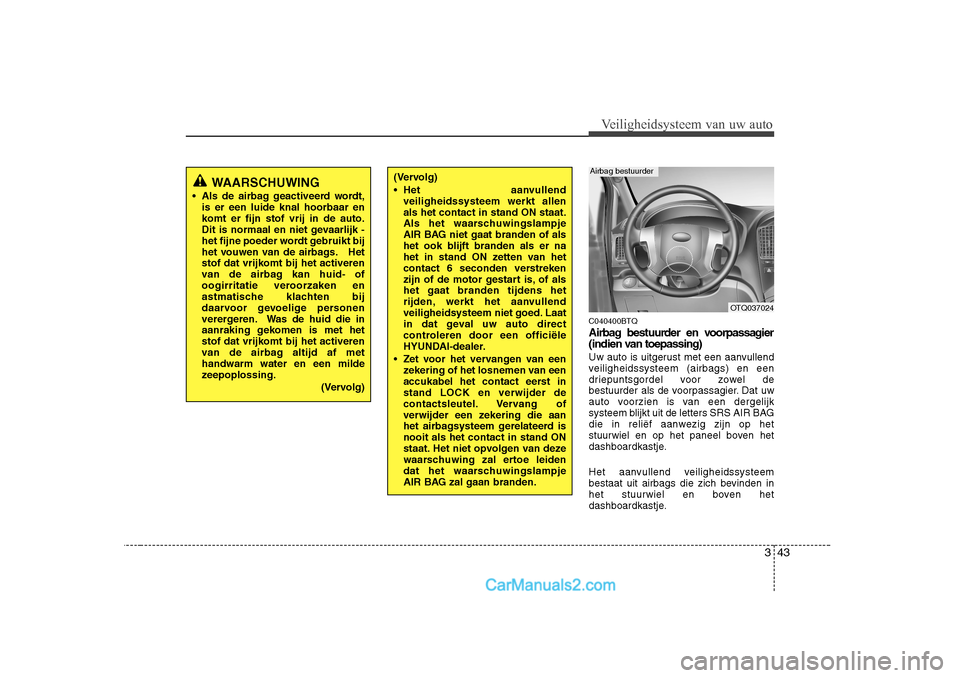 Hyundai H-1 (Grand Starex) 2010  Handleiding (in Dutch) 343
Veiligheidsysteem van uw auto
C040400BTQ 
Airbag bestuurder en voorpassagier 
(indien van toepassing) 
Uw auto is uitgerust met een aanvullend 
veiligheidssysteem (airbags) en een
driepuntsgordel 