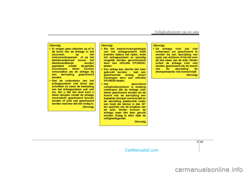 Hyundai H-1 (Grand Starex) 2010  Handleiding (in Dutch) 345
Veiligheidsysteem van uw auto
(Vervolg) 
 Er mogen geen objecten op of inde buurt van de airbags in het 
stuurwiel, op hetinstrumentenpaneel  of op het
dashboardpaneel boven het
dashboardkastje w