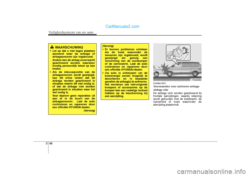 Hyundai H-1 (Grand Starex) 2010  Handleiding (in Dutch) Veiligheidsysteem van uw auto
48
3
C040801ATQ
Voorwaarden voor activeren airbags
Airbags vóór 
De airbags vóór worden geactiveerd bij 
frontale aanrijdingen, waarbij rekening
wordt gehouden met de