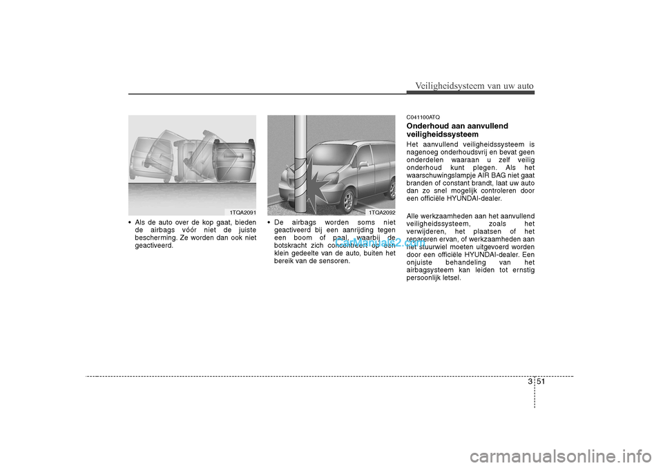 Hyundai H-1 (Grand Starex) 2010  Handleiding (in Dutch) 351
Veiligheidsysteem van uw auto
 Als de auto over de kop gaat, biedende airbags vóór niet de juiste 
bescherming. Ze worden dan ook niet
geactiveerd.  De airbags worden soms niet
geactiveerd bij