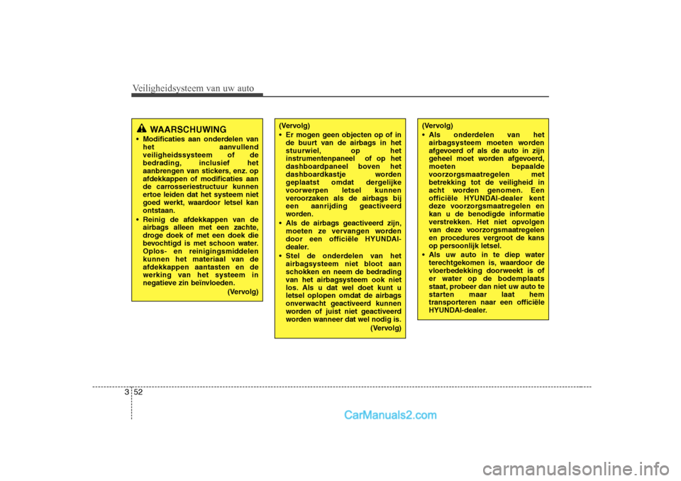 Hyundai H-1 (Grand Starex) 2010  Handleiding (in Dutch) Veiligheidsysteem van uw auto
52
3
WAARSCHUWING
 Modificaties aan onderdelen van het aanvullend veiligheidssysteem of de
bedrading, inclusief het
aanbrengen van stickers, enz. opafdekkappen of modifi