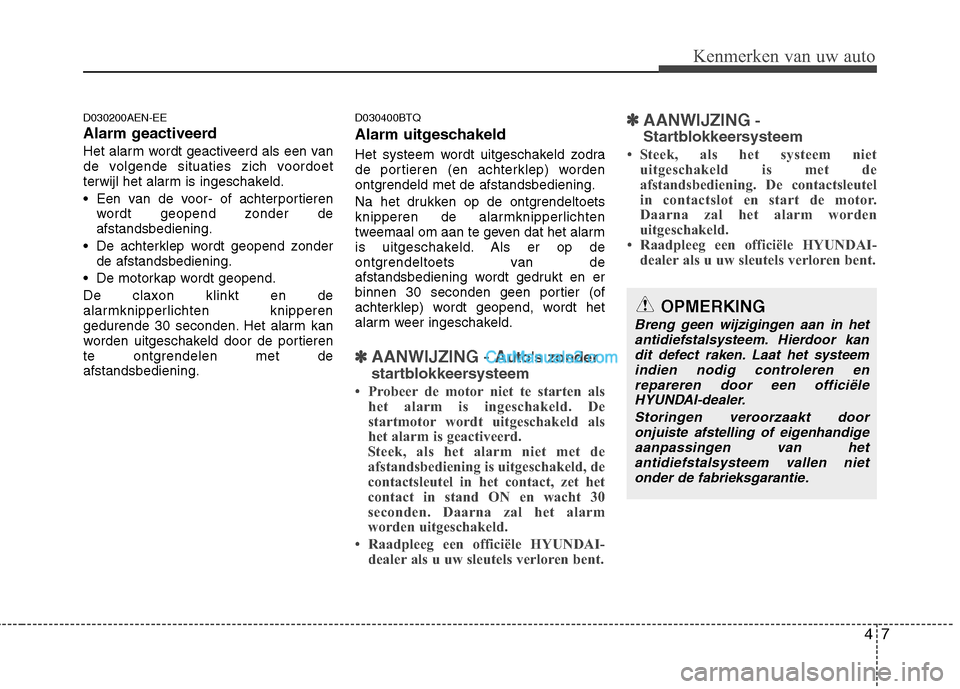 Hyundai H-1 (Grand Starex) 2010  Handleiding (in Dutch) 47
Kenmerken van uw auto
D030200AEN-EE 
Alarm geactiveerd
Het alarm wordt geactiveerd als een van 
de volgende situaties zich voordoet
terwijl het alarm is ingeschakeld. 
 Een van de voor- of achterpo