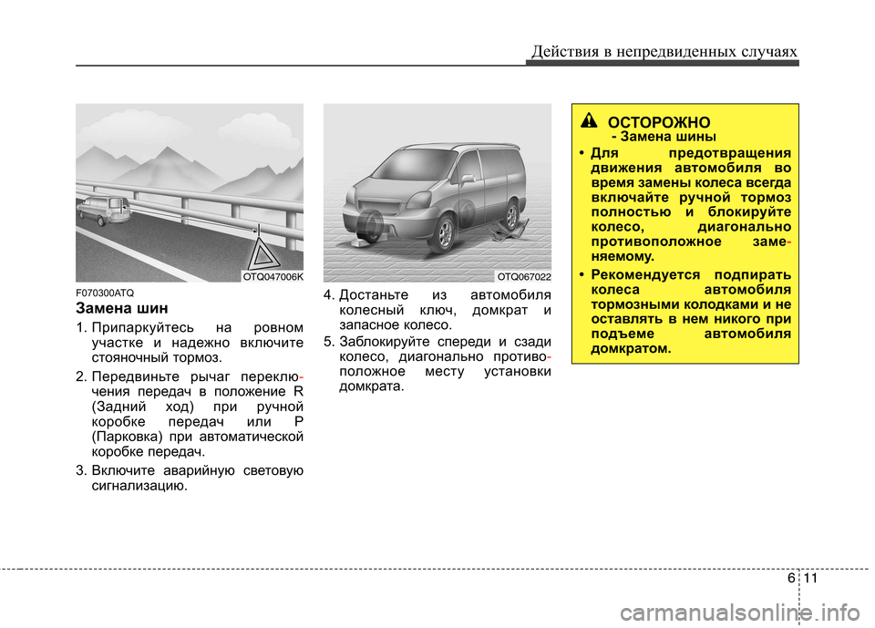 Hyundai H-1 (Grand Starex) 2010  Инструкция по эксплуатации (in Russian) 611
Действия в непредвиденных случаях
F070300ATQ 
Замена шин 
1. Припаркуйтесь на ровном
участке и надежно включите 
