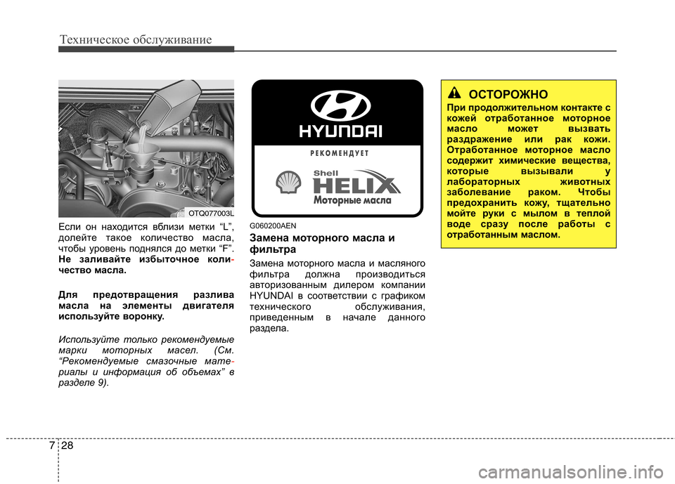 Hyundai H-1 (Grand Starex) 2010  Инструкция по эксплуатации (in Russian) Техническое обслуживание
28
7
Если он находится вблизи метки “L”, 
долейте такое количество масла,
чтобы урове