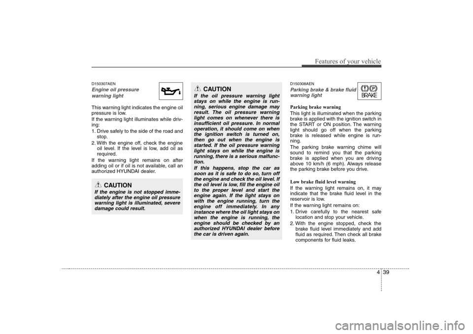 Hyundai H-1 (Grand Starex) 2009 Owners Manual 439
Features of your vehicle
D150307AEN
Engine oil pressure warning light
This warning light indicates the engine oil
pressure is low.
If the warning light illuminates while driv- ing:
1. Drive saf Hyundai H-1 (Grand Starex) 2009 Owners Manual 439
Features of your vehicle
D150307AEN
Engine oil pressure warning light
This warning light indicates the engine oil
pressure is low.
If the warning light illuminates while driv- ing:
1. Drive saf