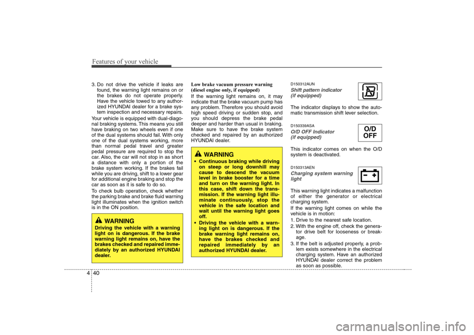 Hyundai H-1 (Grand Starex) 2009  Owners Manual Features of your vehicle
40
4
3. Do not drive the vehicle if leaks are
found, the warning light remains on or 
the brakes do not operate properly.
Have the vehicle towed to any author-
ized HYUNDAI de