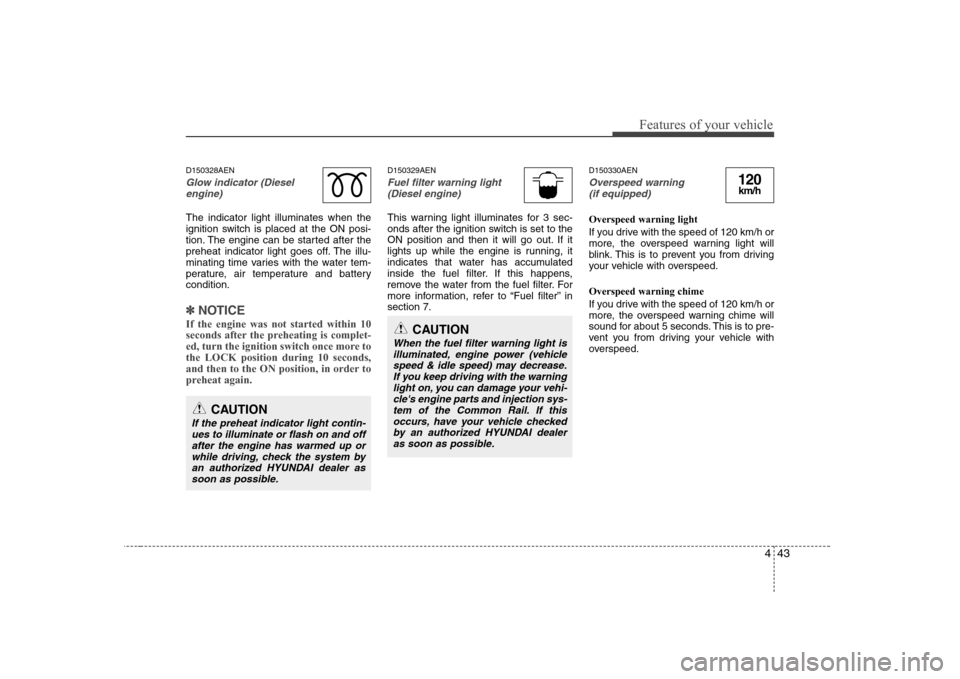 Hyundai H-1 (Grand Starex) 2009  Owners Manual 443
Features of your vehicle
D150328AEN
Glow indicator (Dieselengine)
The indicator light illuminates when the 
ignition switch is placed at the ON posi-
tion. The engine can be started after the
preh