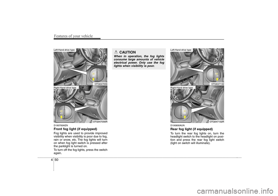 Hyundai H-1 (Grand Starex) 2009 Owners Manual Features of your vehicle
50
4
D190700AEN
Front fog light (if equipped)
Fog lights are used to provide improved
visibility when visibility is poor due to fog,
rain or snow, etc. The fog lights wil Hyundai H-1 (Grand Starex) 2009 Owners Manual Features of your vehicle
50
4
D190700AEN
Front fog light (if equipped)
Fog lights are used to provide improved
visibility when visibility is poor due to fog,
rain or snow, etc. The fog lights wil