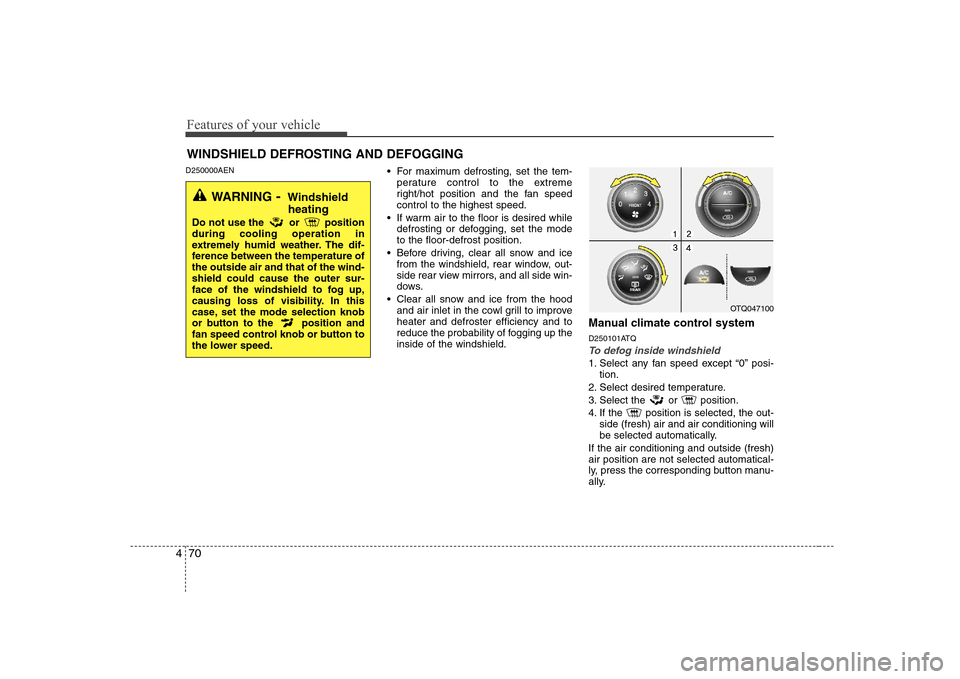 Hyundai H-1 (Grand Starex) 2009  Owners Manual Features of your vehicle
70
4
D250000AEN
 For maximum defrosting, set the tem-
perature control to the extreme 
right/hot position and the fan speedcontrol to the highest speed.
 If warm air to the fl