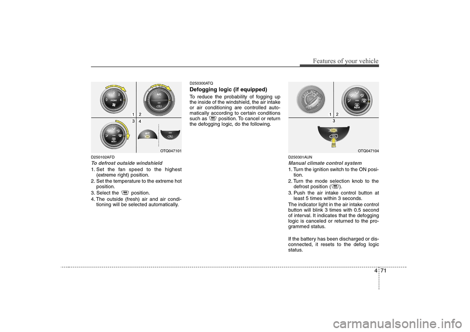 Hyundai H-1 (Grand Starex) 2009  Owners Manual 471
Features of your vehicle
D250102AFD
To defrost outside windshield  
1. Set the fan speed to the highest(extreme right) position.
2. Set the temperature to the extreme hot position.
3. Select the  