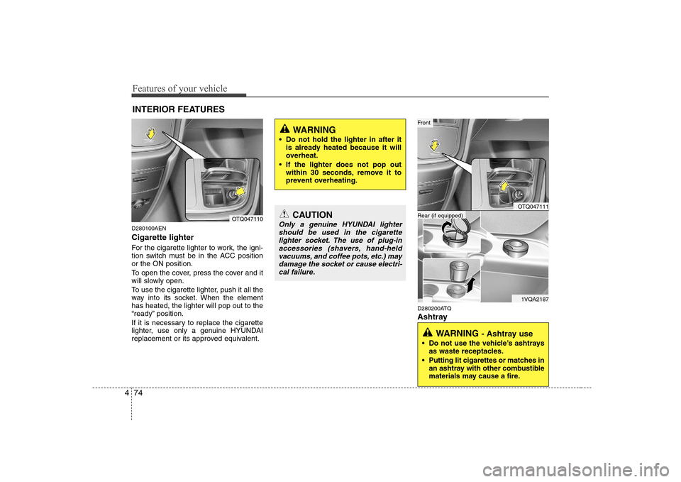 Hyundai H-1 (Grand Starex) 2009  Owners Manual Features of your vehicle
74
4
D280100AEN Cigarette lighter 
For the cigarette lighter to work, the igni- 
tion switch must be in the ACC positionor the ON position. 
To open the cover, press the cover
