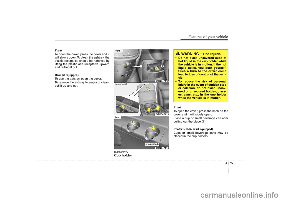 Hyundai H-1 (Grand Starex) 2009  Owners Manual 475
Features of your vehicle
Front 
To open the cover, press the cover and it 
will slowly open. To clean the ashtray, the
plastic receptacle should be removed by
lifting the plastic ash receptacle up