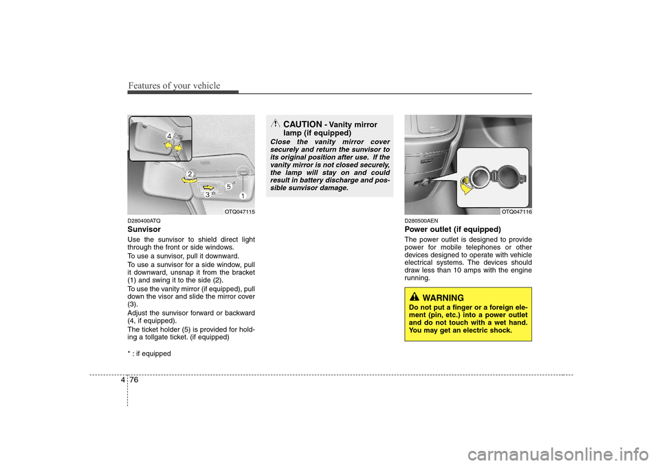 Hyundai H-1 (Grand Starex) 2009  Owners Manual Features of your vehicle
76
4
D280400ATQ 
Sunvisor 
Use the sunvisor to shield direct light 
through the front or side windows. 
To use a sunvisor, pull it downward.
To use a sunvisor for a side windo