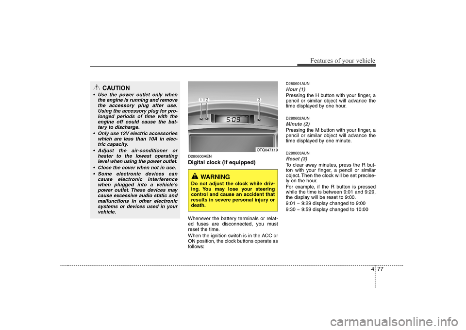 Hyundai H-1 (Grand Starex) 2009  Owners Manual 477
Features of your vehicle
D280600AEN 
Digital clock (if equipped) 
Whenever the battery terminals or relat- 
ed fuses are disconnected, you must
reset the time. 
When the ignition switch is in the 