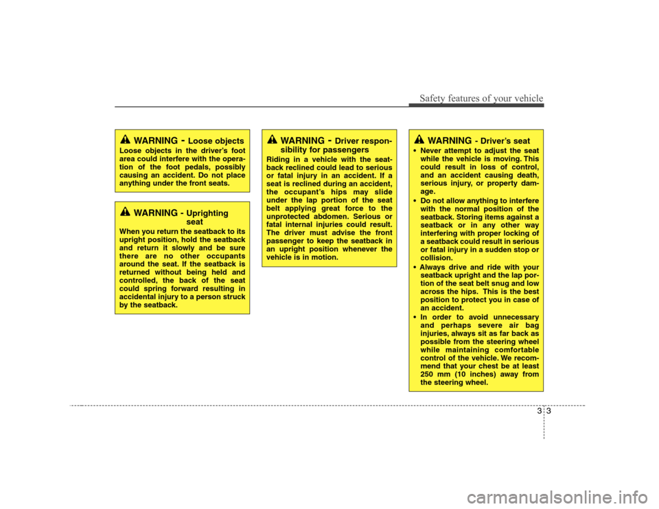 Hyundai H-1 (Grand Starex) 2009  Owners Manual 33
Safety features of your vehicle
WARNING- Driver’s seat
 Never attempt to adjust the seat while the vehicle is moving. This 
could result in loss of control,and an accident causing death,
serious 