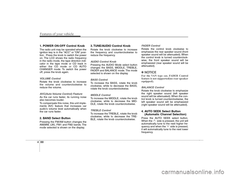 Hyundai H-1 (Grand Starex) 2009  Owners Manual Features of your vehicle
88
4
1. POWER ON-OFF Control Knob 
The radio unit may be operated when the 
ignition key is in the "ACC" or “ON” posi-
tion. Press the knob to switch the power
on. The LCD