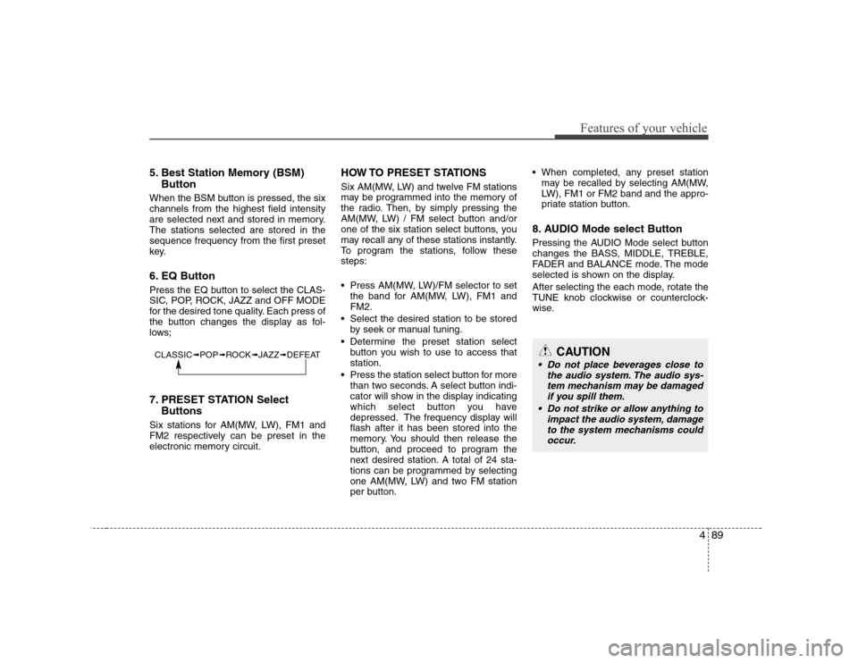 Hyundai H-1 (Grand Starex) 2009 Owners Manual 489
Features of your vehicle
5. Best Station Memory (BSM)Button
When the BSM button is pressed, the six channels from the highest field intensity
are selected next and stored in memory.The stations se Hyundai H-1 (Grand Starex) 2009 Owners Manual 489
Features of your vehicle
5. Best Station Memory (BSM)Button
When the BSM button is pressed, the six channels from the highest field intensity
are selected next and stored in memory.The stations se