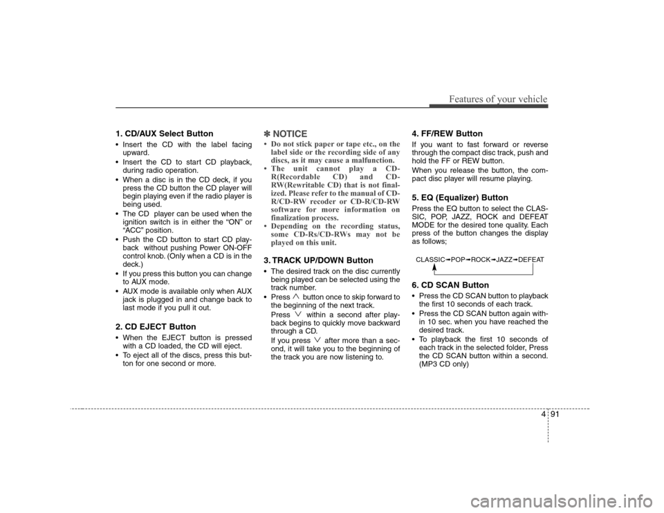 Hyundai H-1 (Grand Starex) 2009 Owners Manual 491
Features of your vehicle
1. CD/AUX Select Button
Insert the CD with the label facingupward.
Insert the CD to start CD playback, during radio operation.
When a disc is in the CD deck, if you pr Hyundai H-1 (Grand Starex) 2009 Owners Manual 491
Features of your vehicle
1. CD/AUX Select Button
Insert the CD with the label facingupward.
Insert the CD to start CD playback, during radio operation.
When a disc is in the CD deck, if you pr