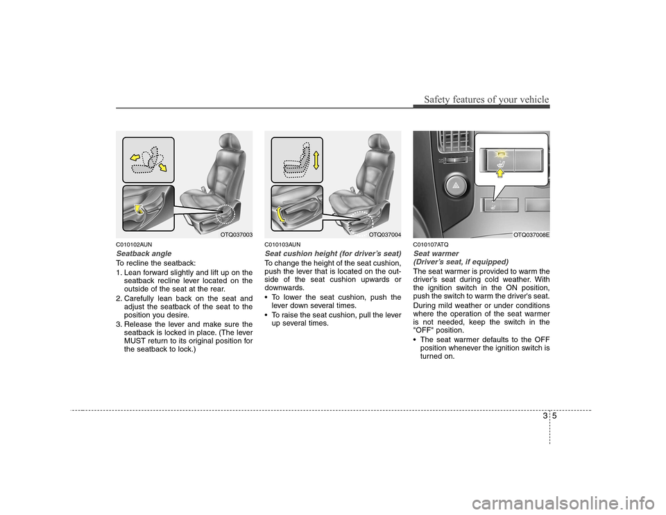 Hyundai H-1 (Grand Starex) 2009  Owners Manual 35
Safety features of your vehicle
C010102AUN
Seatback angle
To recline the seatback: 
1. Lean forward slightly and lift up on theseatback recline lever located on the 
outside of the seat at the rear