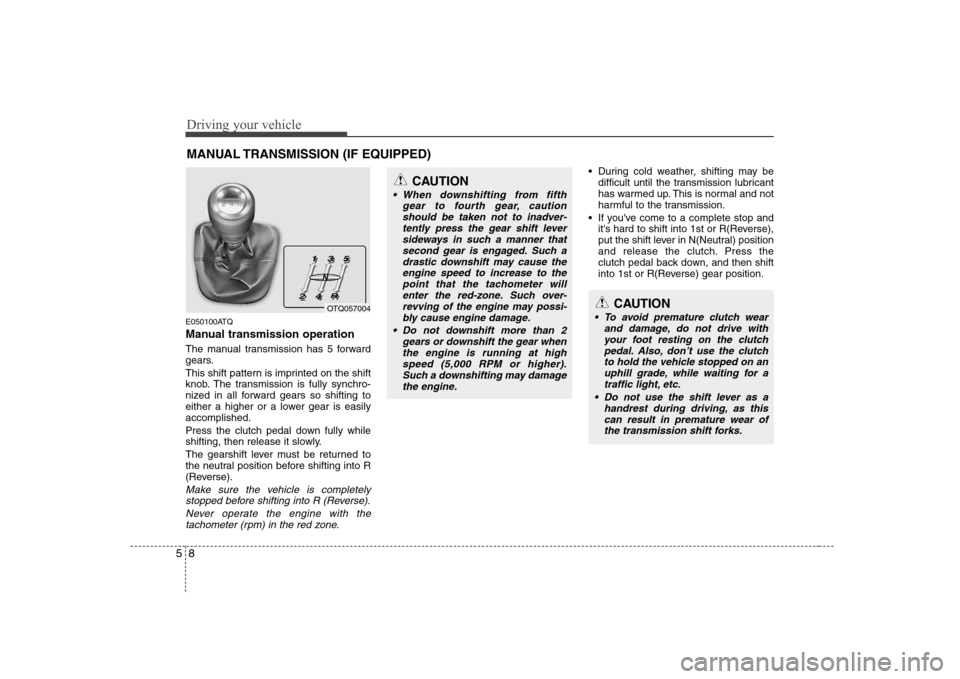 Hyundai H-1 (Grand Starex) 2009 Owners Manual Driving your vehicle
8
5
MANUAL TRANSMISSION (IF EQUIPPED)
E050100ATQ
Manual transmission operation
The manual transmission has 5 forward
gears.
This shift pattern is imprinted on the shift
knob. Hyundai H-1 (Grand Starex) 2009 Owners Manual Driving your vehicle
8
5
MANUAL TRANSMISSION (IF EQUIPPED)
E050100ATQ
Manual transmission operation
The manual transmission has 5 forward
gears.
This shift pattern is imprinted on the shift
knob.