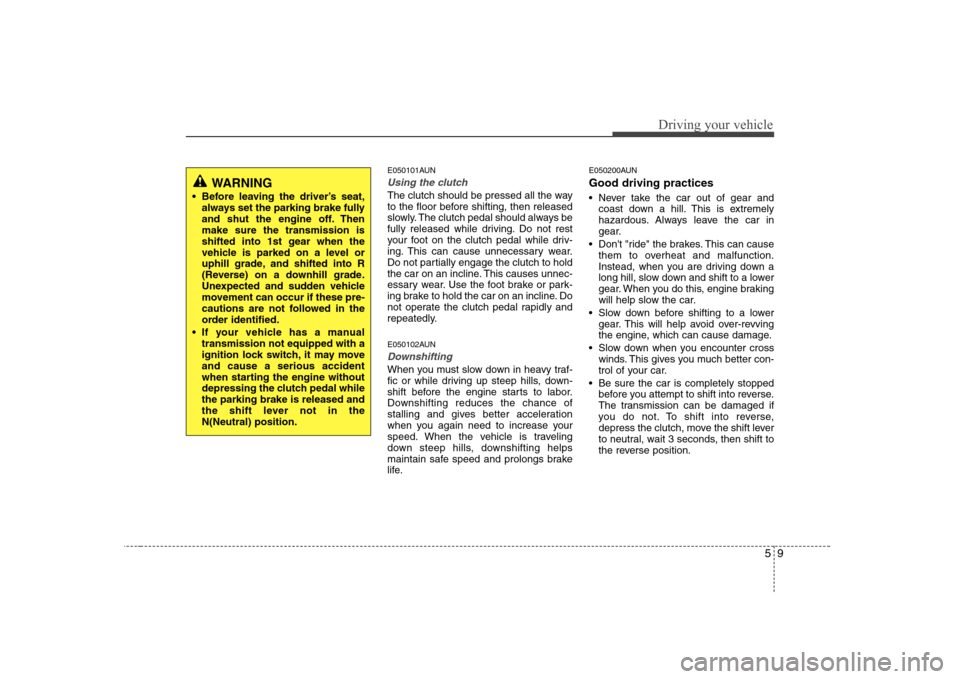 Hyundai H-1 (Grand Starex) 2009 Owners Manual 59
Driving your vehicle
E050101AUN
Using the clutch
The clutch should be pressed all the way
to the floor before shifting, then released
slowly. The clutch pedal should always be
fully released while Hyundai H-1 (Grand Starex) 2009 Owners Manual 59
Driving your vehicle
E050101AUN
Using the clutch
The clutch should be pressed all the way
to the floor before shifting, then released
slowly. The clutch pedal should always be
fully released while
